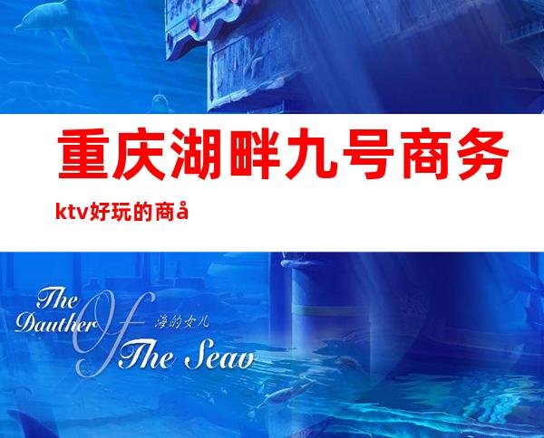 重庆湖畔九号商务ktv好玩的商务ktv-重庆 的ktv – 重庆北碚商务KTV