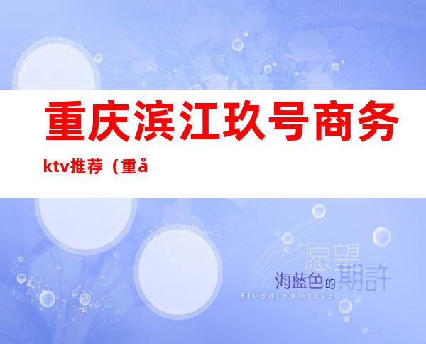 重庆滨江玖号商务ktv推荐（重庆滨江9号ktv小费多少）