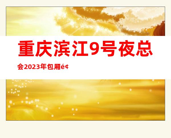 重庆滨江9号夜总会2023年包厢预订真实价格