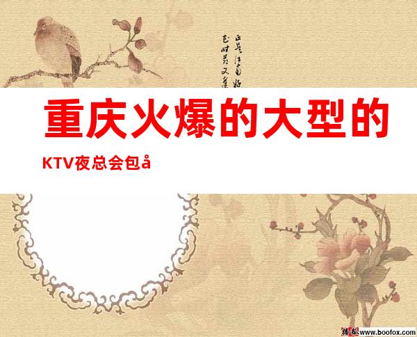 重庆火爆的大型的KTV夜总会  包吃包住，无卡无费用，不压不扣