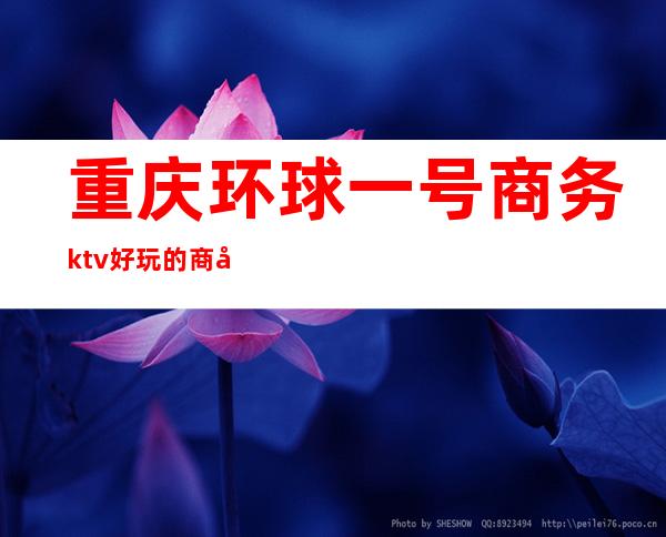 重庆环球一号商务ktv好玩的商务ktv-重庆本地排名高的kt – 重庆永川商务KTV