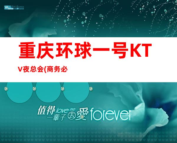 重庆环球一号KTV夜总会(商务必来的娱乐会所)