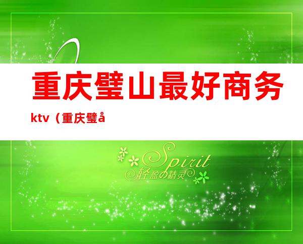 重庆璧山最好商务ktv（重庆璧山酒店排名前十名）