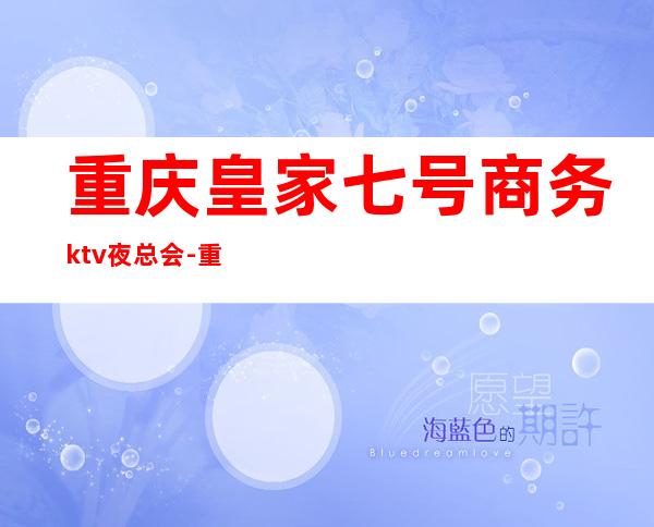 重庆皇家七号商务ktv夜总会-重庆商务ktv预定电话 – 重庆开州商务KTV