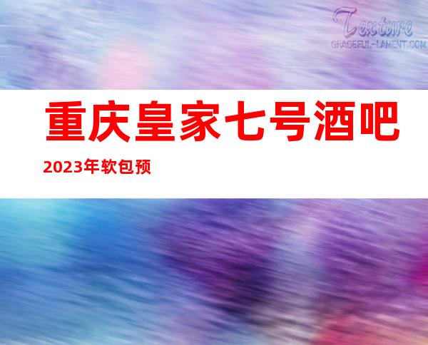 重庆皇家七号酒吧2023年软包预订真实价格