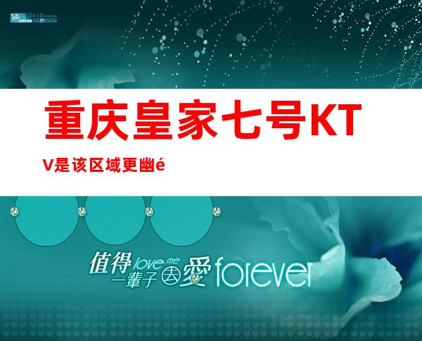 重庆皇家七号KTV是该区域更幽默的夜总会拥有奢华包厢