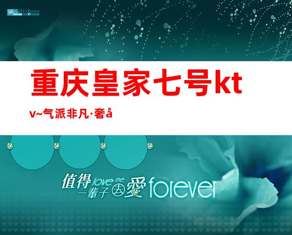 重庆皇家七号ktv~气派非凡·奢华尊贵很有代表性的夜总会