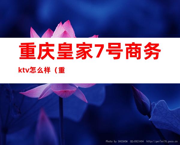 重庆皇家7号商务ktv怎么样（重庆皇家七号ktv服务员衣服）