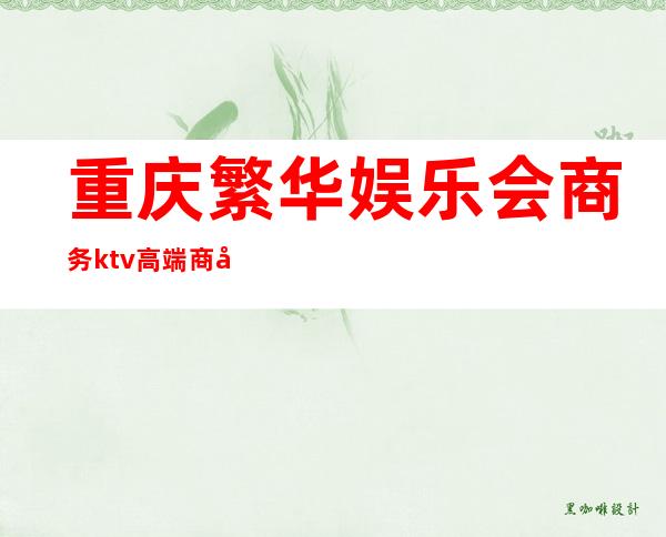 重庆繁华娱乐会商务ktv高端商务ktv-重庆本地排名高的kt – 重庆巫溪商务KTV