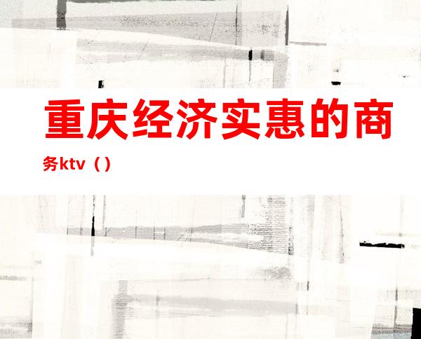 重庆经济实惠的商务ktv（）