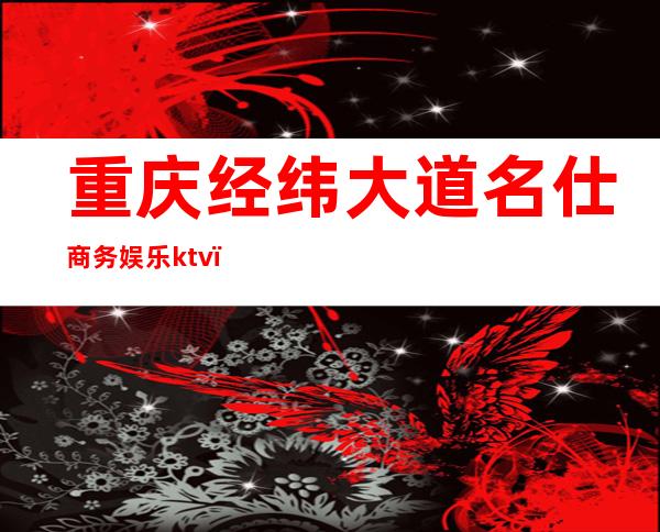 重庆经纬大道名仕商务娱乐ktv（）