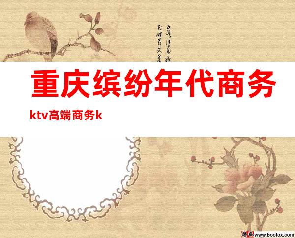 重庆缤纷年代商务ktv高端商务ktv-重庆性价比高的ktv – 重庆丰都商务KTV