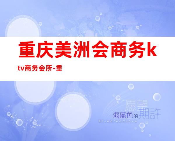 重庆美洲会商务ktv商务会所-重庆性价比高的ktv – 重庆大渡口商务KTV