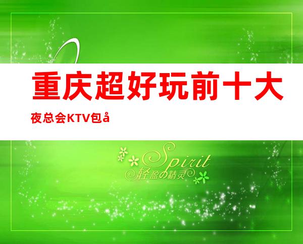 重庆超好玩前十大夜总会KTV包厢消费档次排行榜