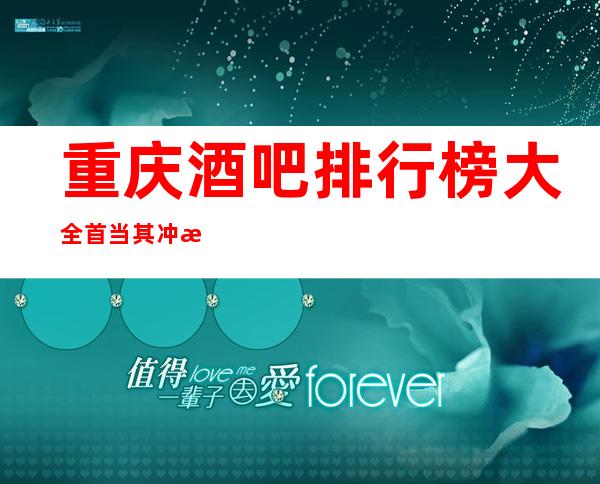 重庆酒吧排行榜大全首当其冲最正确的酒吧场所详情攻略