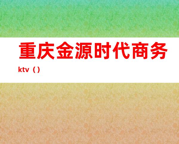 重庆金源时代商务ktv（）