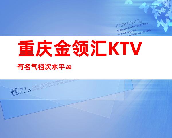 重庆金领汇KTV有名气档次水平排名前十的夜总会