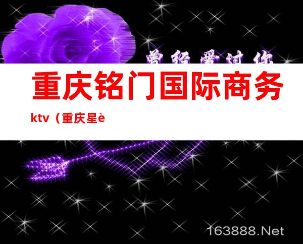 重庆铭门国际商务ktv（重庆星辉国际商务ktv）