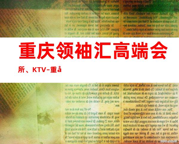 重庆领袖汇高端会所、KTV – 重庆南岸南滨路商务KTV