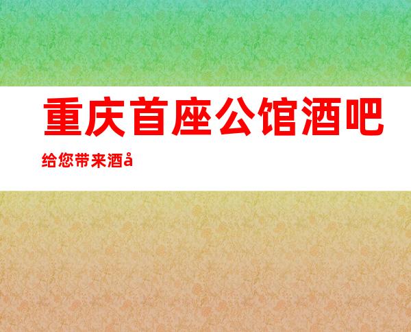 重庆首座公馆酒吧给您带来酒吧新体验