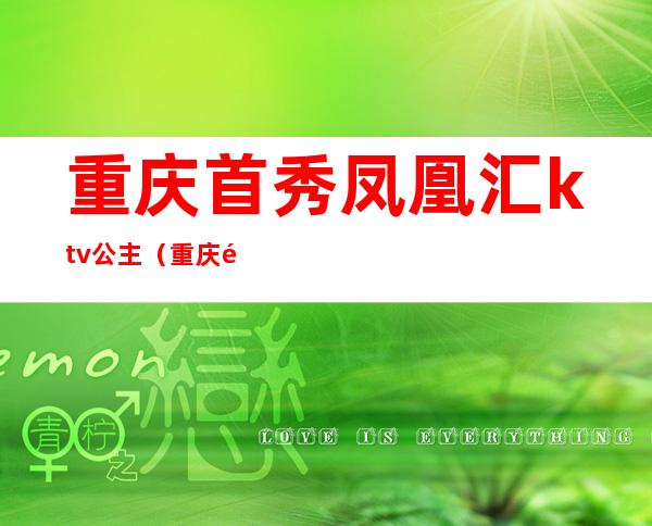 重庆首秀凤凰汇ktv公主（重庆首秀ktv招聘公主）