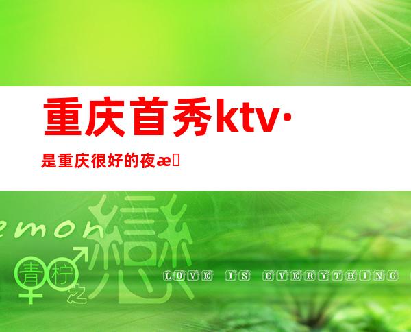 重庆首秀ktv·是重庆很好的夜总会·不仅颜子高-气质特佳