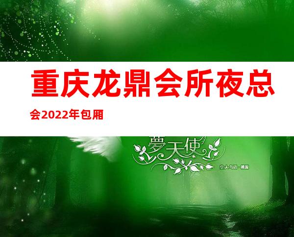 重庆龙鼎会所夜总会2022年包厢预订真实价格