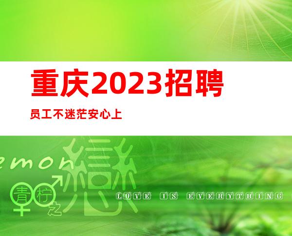 重庆.2023招聘员工不迷茫安心上班即可