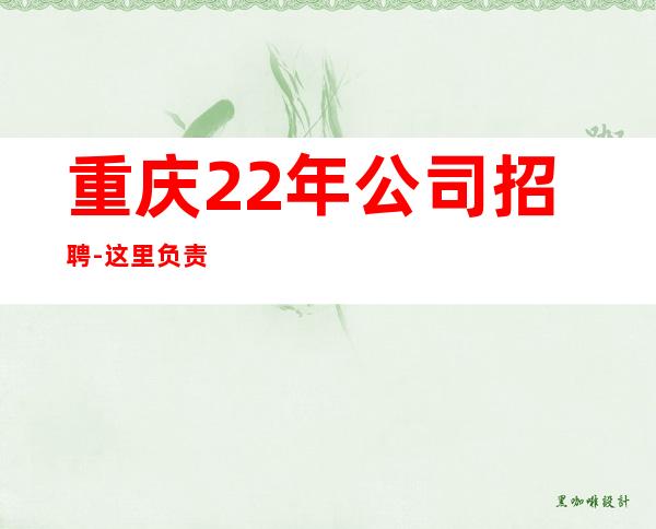 重庆22年公司招聘-这里负责