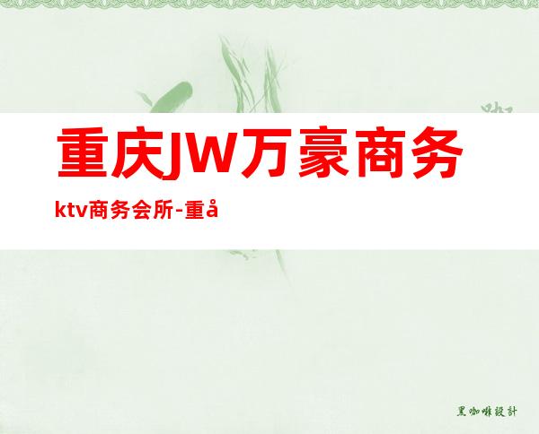 重庆JW万豪商务ktv商务会所-重庆 的ktv – 重庆合川商务KTV