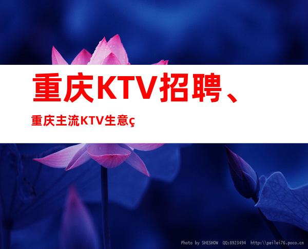 重庆KTV招聘、重庆主流KTV生意火爆人气高本地团队担保好上班