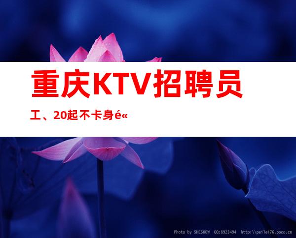 重庆KTV招聘员工、20起不卡身高只看颜子实力团队带