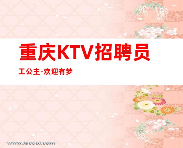 重庆KTV招聘员工公主-欢迎有梦想的加入