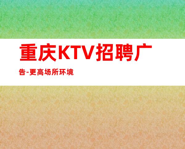 重庆KTV招聘广告-更高场所环境好上班轻松