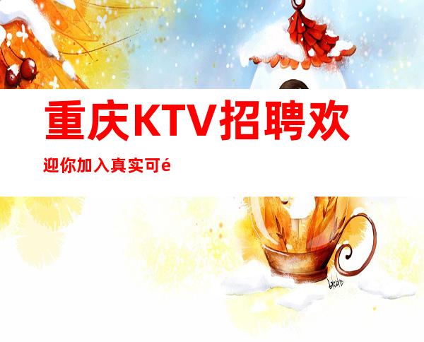 重庆KTV招聘欢迎你加入真实可靠规矩少赚的多