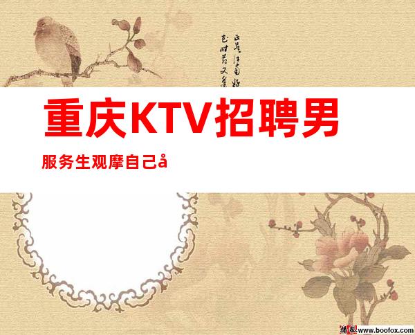 重庆KTV招聘男服务生=观摩自己哪里不足的地方