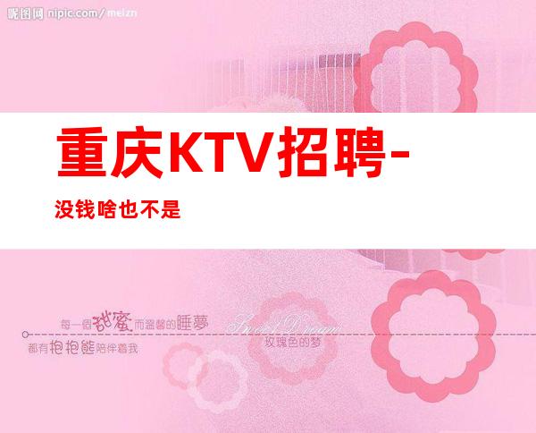 重庆KTV招聘-没钱啥也不是