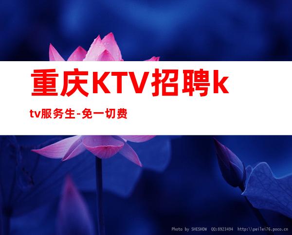 重庆KTV招聘ktv服务生-免一切费用来就直接上班