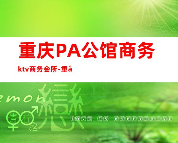 重庆PA公馆商务ktv商务会所-重庆商务ktv预定电话 – 重庆大足商务KTV