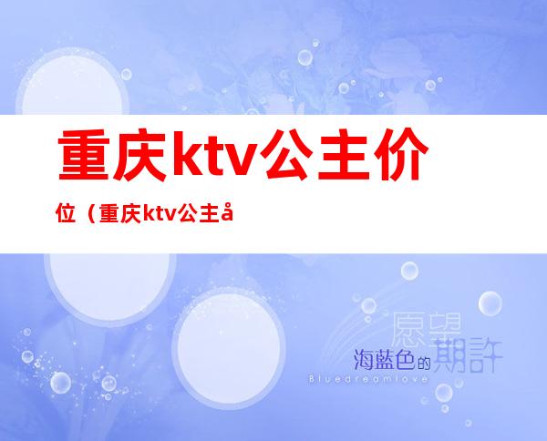 重庆ktv公主价位（重庆ktv公主多少钱一个）