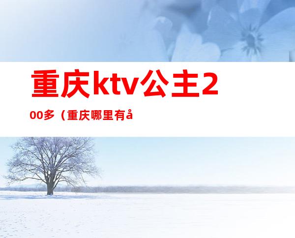 重庆ktv公主200多（重庆哪里有公主的KTV）