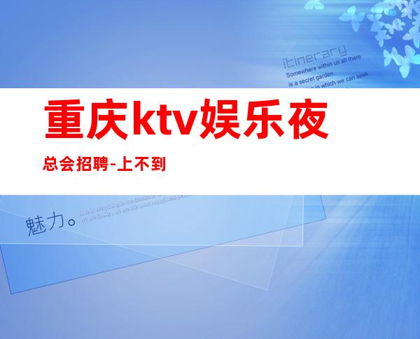 重庆ktv娱乐夜总会招聘-上不到班倒贴你