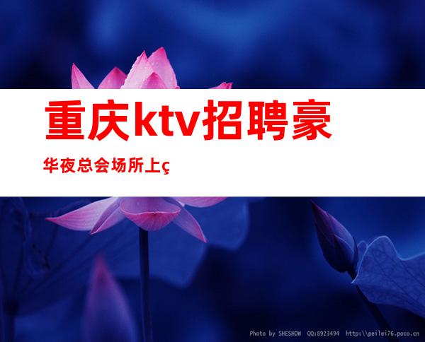 重庆ktv招聘豪华夜总会场所上班前不收任何费用