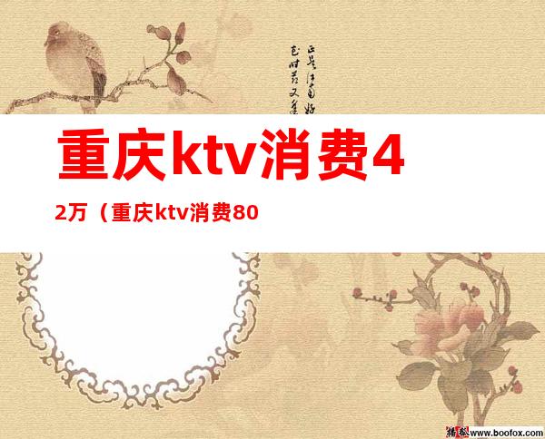 重庆ktv消费42万（重庆ktv消费8000）