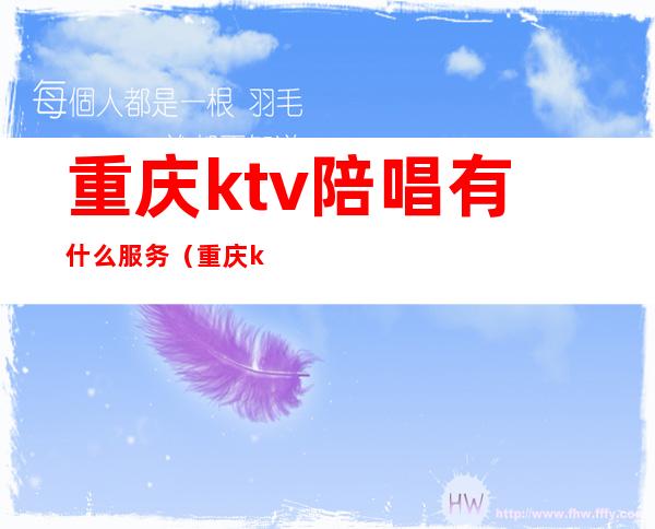 重庆ktv陪唱有什么服务（重庆ktv陪唱价格）