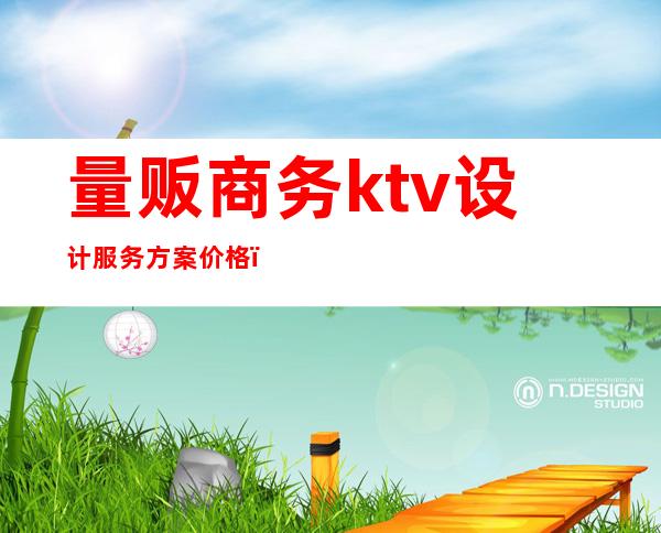 量贩商务ktv设计服务方案价格（量贩式KTV设计）