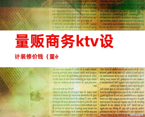 量贩商务ktv设计装修价钱（量贩式ktv设计装修）