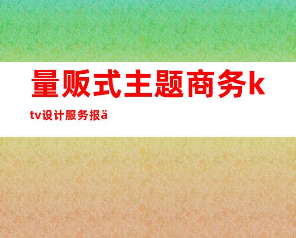 量贩式主题商务ktv设计服务报价（）