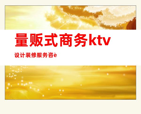 量贩式商务ktv设计装修服务咨询（）