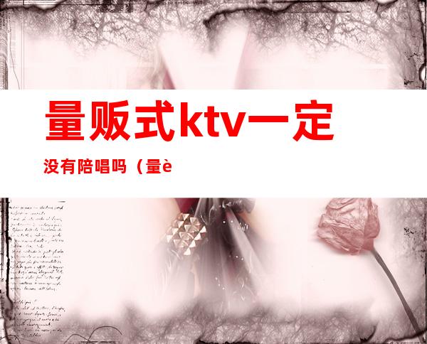 量贩式ktv一定没有陪唱吗（量贩式ktv陪唱）